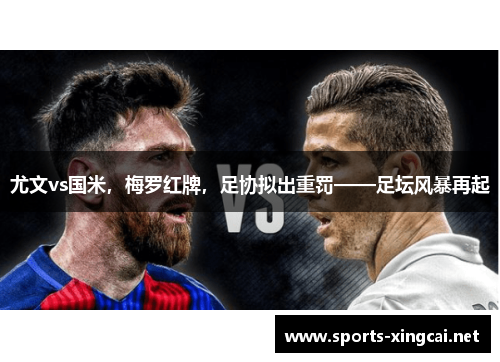尤文vs国米，梅罗红牌，足协拟出重罚——足坛风暴再起