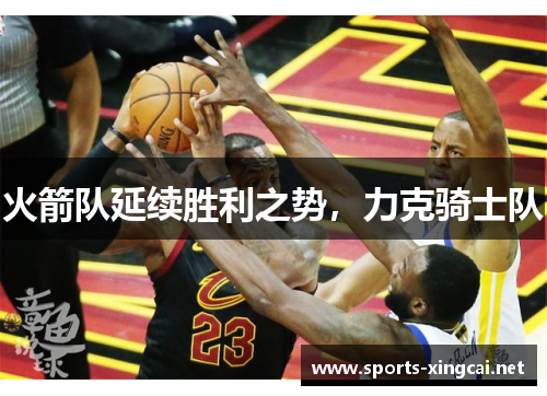 火箭队延续胜利之势，力克骑士队