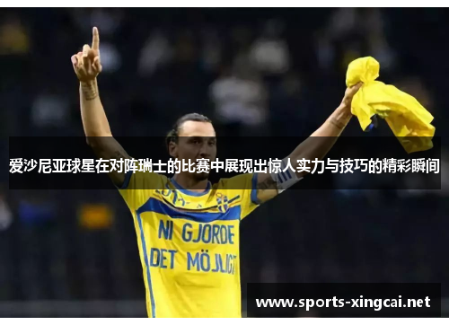 爱沙尼亚球星在对阵瑞士的比赛中展现出惊人实力与技巧的精彩瞬间